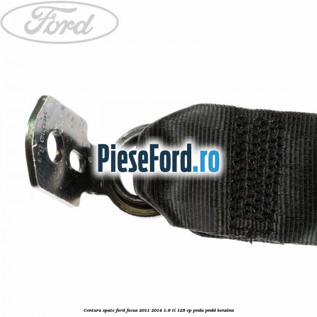 Centura spate Ford Focus 2011-2014 1.6 Ti 125 cp PNDA, PNDD benzina