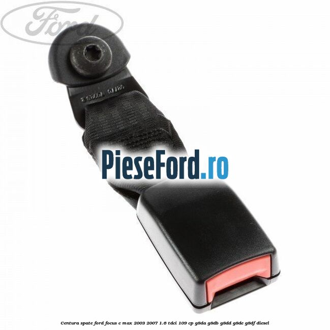 Centura spate Ford Focus C-Max 2003-2007 1.6 TDCi 109 cp G8DA, G8DB, G8DD, G8DE, G8DF diesel