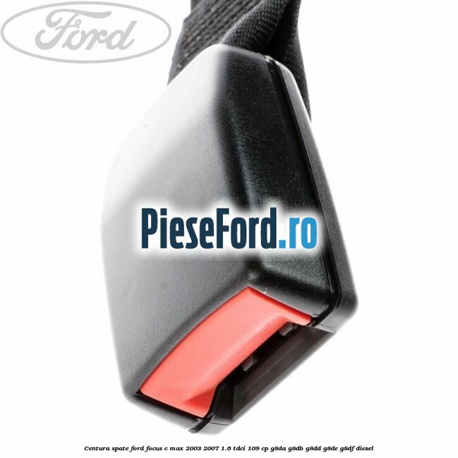 Centura spate Ford Focus C-Max 2003-2007 1.6 TDCi 109 cp G8DA, G8DB, G8DD, G8DE, G8DF diesel