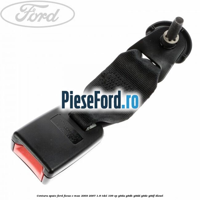 Centura spate Ford Focus C-Max 2003-2007 1.6 TDCi 109 cp G8DA, G8DB, G8DD, G8DE, G8DF diesel