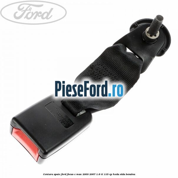 Centura spate Ford Focus C-Max 2003-2007 1.6 Ti 115 cp HXDA, SIDA benzina