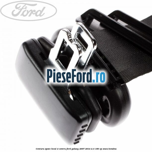 Centura spate locul 2 centru Ford Galaxy 2007-2014 2.3 160 cp SEWA benzina