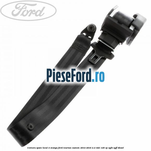 Centura spate locul 2 stanga Ford Tourneo Custom 2014-2018 2.2 TDCi 125 cp CYF4, CYFF diesel