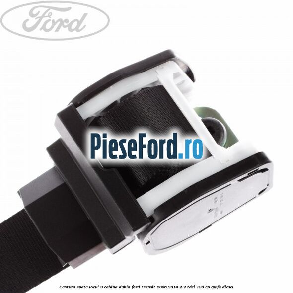 Centura spate locul 3 cabina dubla Ford Transit 2006-2014 2.2 TDCi 130 cp QWFA diesel