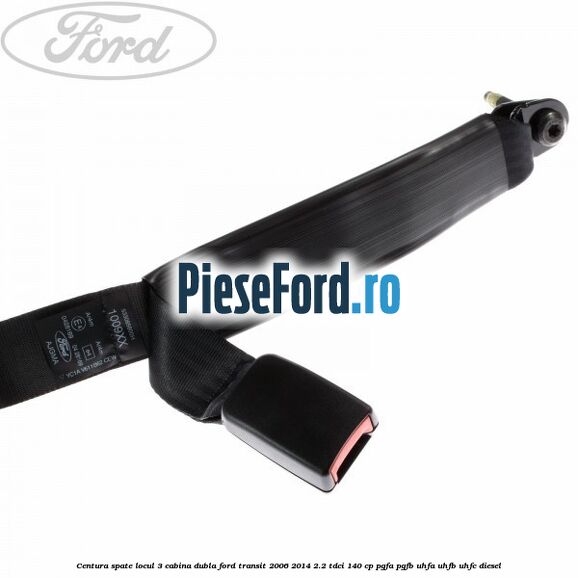 Centura spate locul 3 cabina dubla Ford Transit 2006-2014 2.2 TDCi 140 cp PGFA, PGFB, UHFA, UHFB, UHFC diesel