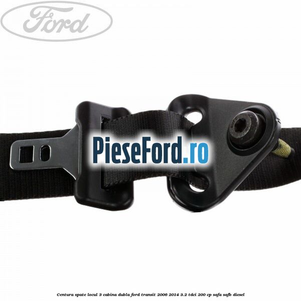 Centura spate locul 3 cabina dubla Ford Transit 2006-2014 3.2 TDCi 200 cp SAFA, SAFB diesel