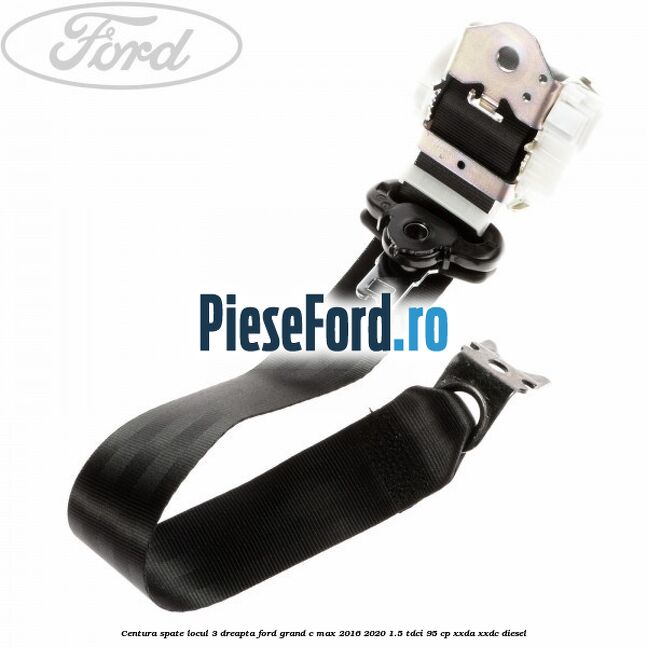 Centura spate locul 3 dreapta Ford Grand C-Max 2016-2020 1.5 TDCi 95 cp XXDA, XXDC diesel