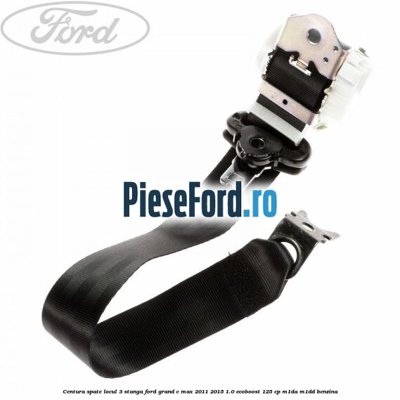 Centura spate locul 3 stanga Ford Grand C-Max 2011-2015 1.0 EcoBoost 125 cp M1DA, M1DD benzina
