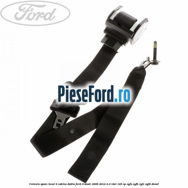 Centura spate locul 8 cabina dubla Ford Transit 2006-2014 2.2 TDCi 125 cp Centura spate locul 8 cabina dubla Ford Transit 2006-2014 2.2 TDCi 125 cp CYFA, CYFB, CYFC, CYFD diesel