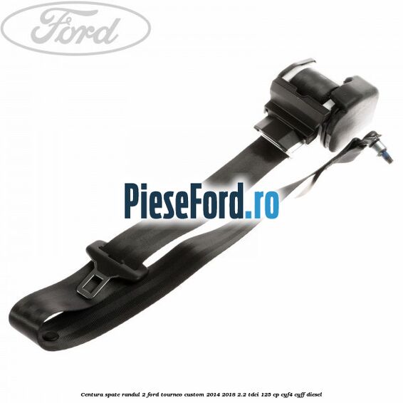 Centura spate randul 2 Ford Tourneo Custom 2014-2018 2.2 TDCi 125 cp CYF4, CYFF diesel
