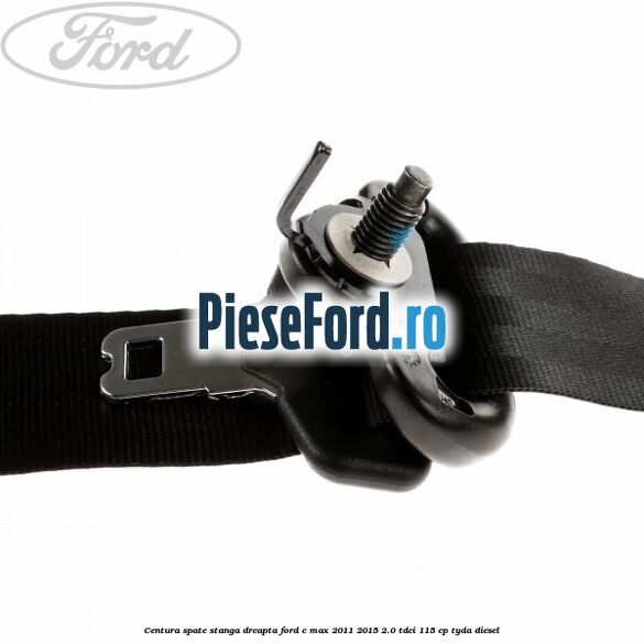 Centura spate, stanga/dreapta Ford C-Max 2011-2015 2.0 TDCi 115 cp Centura spate, stanga/dreapta Ford C-Max 2011-2015 2.0 TDCi 115 cp TYDA diesel