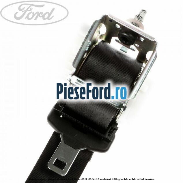 Centura spate stanga dreapta Ford Focus 2011-2014 1.0 EcoBoost 125 cp M1DA, M1DC, M1DD benzina