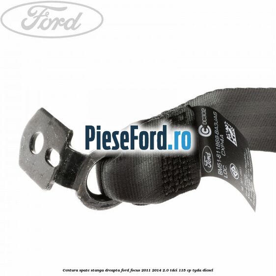 Centura spate stanga dreapta Ford Focus 2011-2014 2.0 TDCi 115 cp Centura spate stanga dreapta Ford Focus 2011-2014 2.0 TDCi 115 cp TYDA diesel