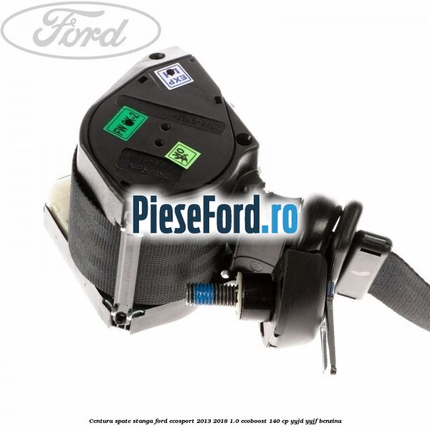 Centura spate stanga Ford EcoSport 2013-2018 1.0 EcoBoost 140 cp YYJD, YYJF benzina