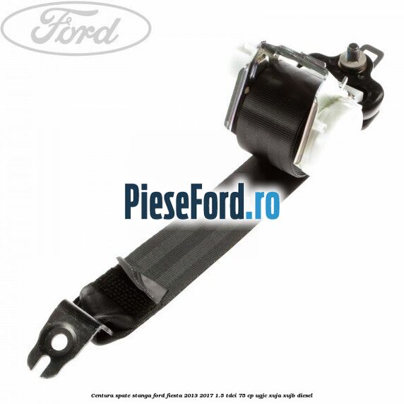 Centura spate stanga Ford Fiesta 2013-2017 1.5 TDCi 75 cp UGJC, XUJA, XUJB diesel