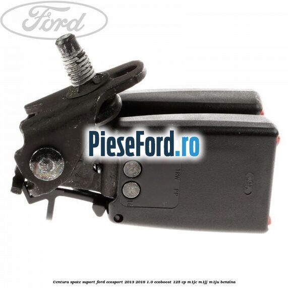 Centura spate suport Ford EcoSport 2013-2018 1.0 EcoBoost 125 cp Centura spate suport Ford EcoSport 2013-2018 1.0 EcoBoost 125 cp M1JC, M1JJ, M1JU benzina