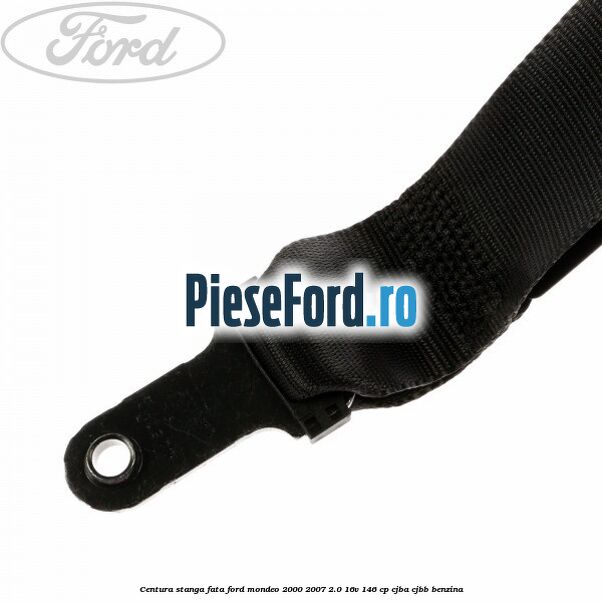 Centura stanga fata Ford Mondeo 2000-2007 2.0 16V 146 cp CJBA, CJBB benzina