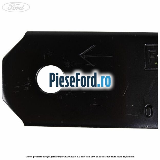 Cercel prindere arc foi Ford Ranger 2016-2020 3.2 TDCi 4x4 200 cp Cercel prindere arc foi Ford Ranger 2016-2020 3.2 TDCi 4x4 200 cp P5-AT, SA2R, SA2S, SA2W, SAFA diesel