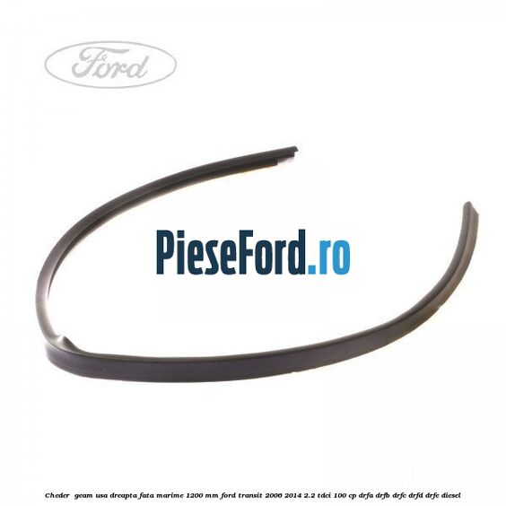 Cheder , geam usa dreapta fata marime 1200 MM Ford Transit 2006-2014 2.2 TDCi 100 cp DRFA, DRFB, DRFC, DRFD, DRFE diesel