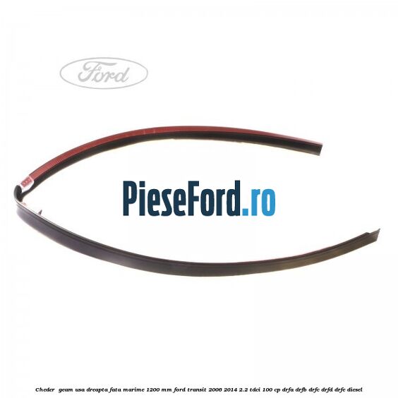 Cheder , geam usa dreapta fata marime 1200 MM Ford Transit 2006-2014 2.2 TDCi 100 cp DRFA, DRFB, DRFC, DRFD, DRFE diesel