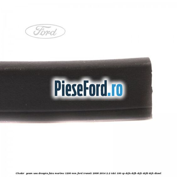 Cheder , geam usa dreapta fata marime 1200 MM Ford Transit 2006-2014 2.2 TDCi 100 cp DRFA, DRFB, DRFC, DRFD, DRFE diesel