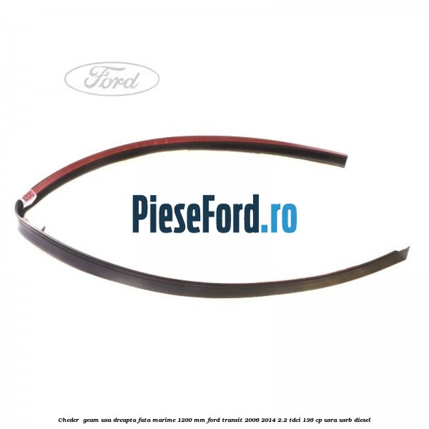 Cheder , geam usa dreapta fata marime 1200 MM Ford Transit 2006-2014 2.2 TDCi 136 cp USRA, USRB diesel