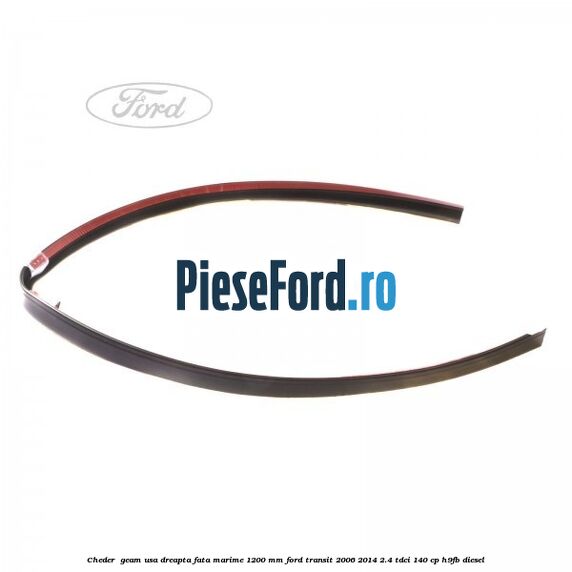 Cheder , geam usa dreapta fata marime 1200 MM Ford Transit 2006-2014 2.4 TDCi 140 cp Cheder , geam usa dreapta fata marime 1200 MM Ford Transit 2006-2014 2.4 TDCi 140 cp H9FB diesel