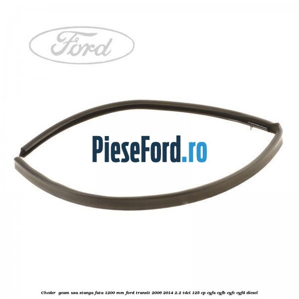 Cheder , geam usa stanga fata 1200 mm Ford Transit 2006-2014 2.2 TDCi 125 cp CYFA, CYFB, CYFC, CYFD diesel