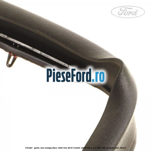 Cheder , geam usa stanga fata 1200 mm Ford Transit 2006-2014 2.4 TDCi 100 cp Cheder , geam usa stanga fata 1200 mm Ford Transit 2006-2014 2.4 TDCi 100 cp PHFA, PHFC diesel