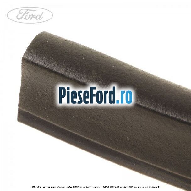 Cheder , geam usa stanga fata 1200 mm Ford Transit 2006-2014 2.4 TDCi 100 cp Cheder , geam usa stanga fata 1200 mm Ford Transit 2006-2014 2.4 TDCi 100 cp PHFA, PHFC diesel
