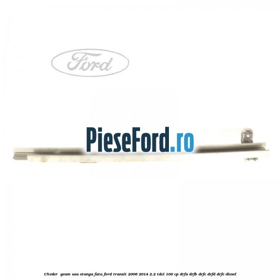 Cheder , geam usa stanga fata Ford Transit 2006-2014 2.2 TDCi 100 cp DRFA, DRFB, DRFC, DRFD, DRFE diesel