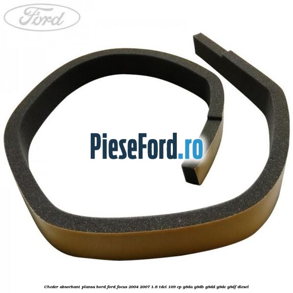 Cheder absorbant plansa bord Ford Focus 2004-2007 1.6 TDCi 109 cp Cheder absorbant plansa bord Ford Focus 2004-2007 1.6 TDCi 109 cp G8DA, G8DB, G8DD, G8DE, G8DF diesel