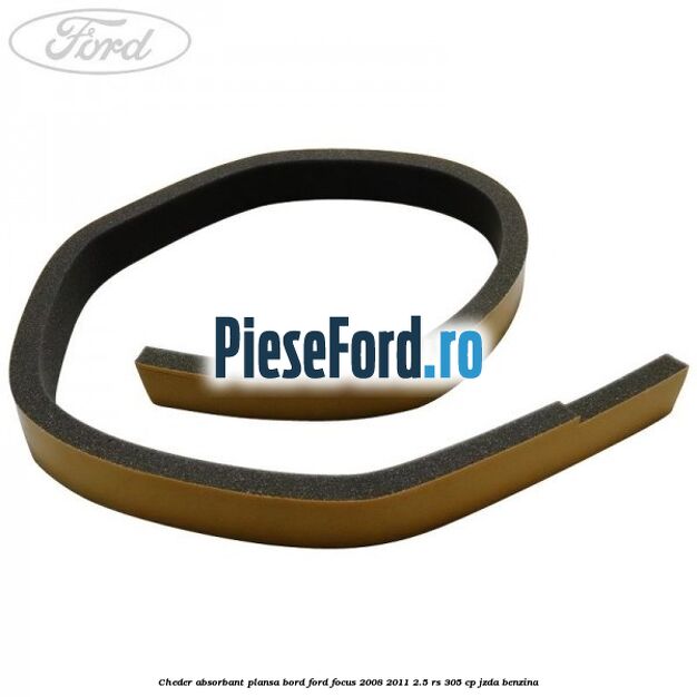 Cheder absorbant plansa bord Ford Focus 2008-2011 2.5 RS 305 cp JZDA benzina