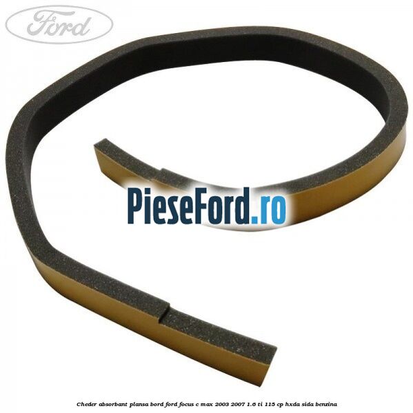 Cheder absorbant plansa bord Ford Focus C-Max 2003-2007 1.6 Ti 115 cp HXDA, SIDA benzina