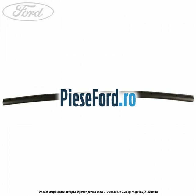 Cheder aripa spate dreapta inferior Ford B-Max 1.0 EcoBoost 125 cp M1JE, M1JH benzina