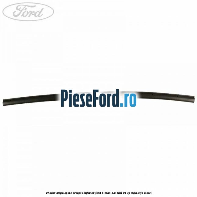 Cheder aripa spate dreapta inferior Ford B-Max 1.5 TDCi 95 cp XVJA, XVJC diesel