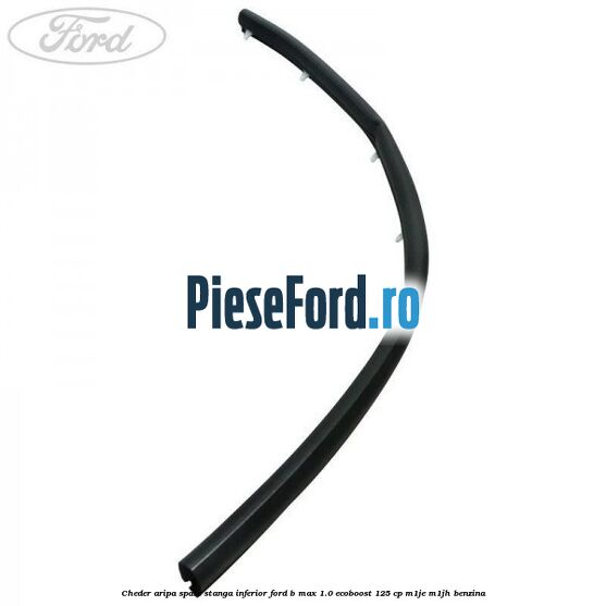 Cheder aripa spate stanga inferior Ford B-Max 1.0 EcoBoost 125 cp M1JE, M1JH benzina