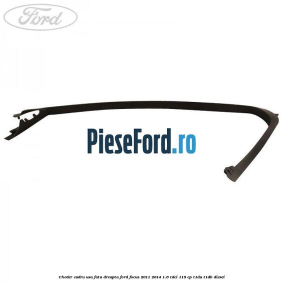 Cheder cadru usa fata dreapta Ford Focus 2011-2014 1.6 TDCi 115 cp T1DA, T1DB diesel