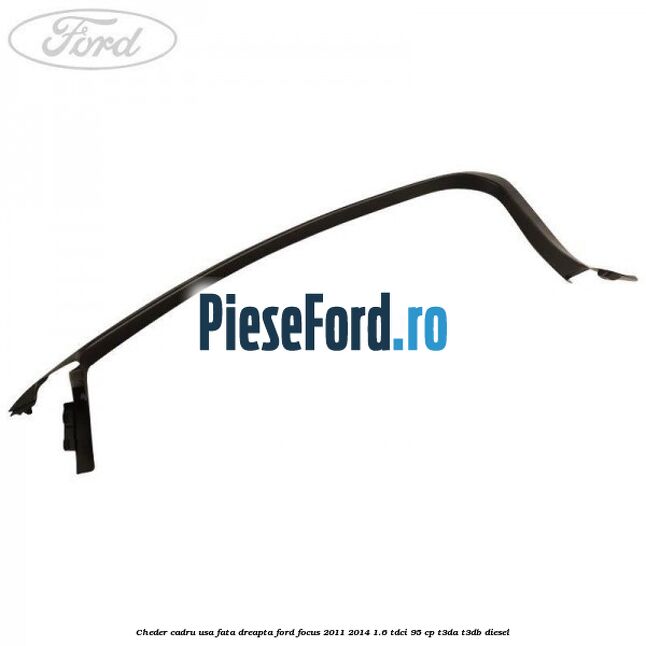 Cheder cadru usa fata dreapta Ford Focus 2011-2014 1.6 TDCi 95 cp T3DA, T3DB diesel