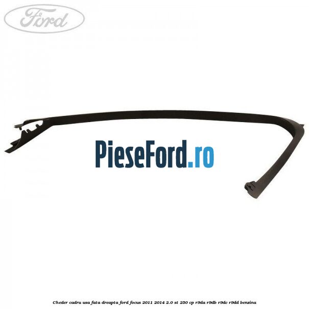 Cheder cadru usa fata dreapta Ford Focus 2011-2014 2.0 ST 250 cp R9DA, R9DB, R9DC, R9DD benzina
