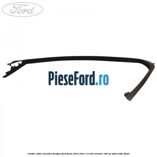 Cheder cadru usa fata dreapta Ford Focus 2014-2018 1.5 TDCi ECOnetic 105 cp AEDA, XXDB diesel