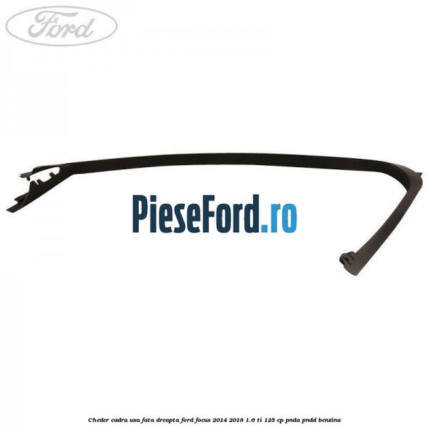 Cheder cadru usa fata dreapta Ford Focus 2014-2018 1.6 Ti 125 cp PNDA, PNDD benzina
