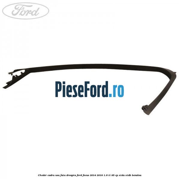 Cheder cadru usa fata dreapta Ford Focus 2014-2018 1.6 Ti 85 cp XTDA, XTDB benzina