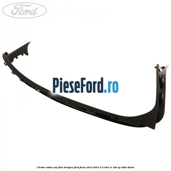 Cheder cadru usa fata dreapta Ford Focus 2014-2018 2.0 TDCi ST 185 cp T8DA diesel