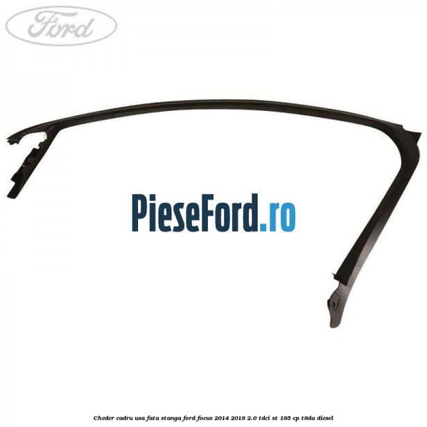 Cheder cadru usa fata stanga Ford Focus 2014-2018 2.0 TDCi ST 185 cp T8DA diesel