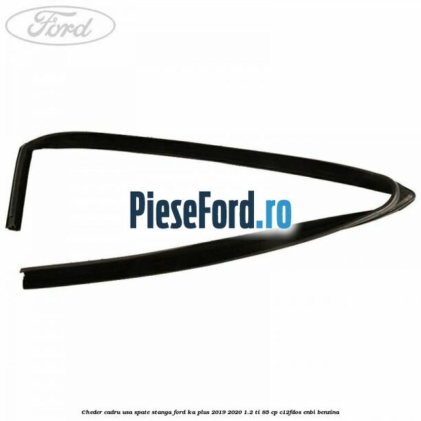 Cheder cadru usa spate stanga Ford Ka plus 2019-2020 1.2 Ti 85 cp Cheder cadru usa spate stanga Ford Ka plus 2019-2020 1.2 Ti 85 cp C12FDOS, ENBI benzina
