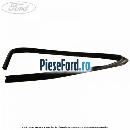 Cheder cadru usa spate stanga Ford Ka plus Active 2019-2020 1.2 Ti 70 cp Cheder cadru usa spate stanga Ford Ka plus Active 2019-2020 1.2 Ti 70 cp C12FDOS, ENAP benzina