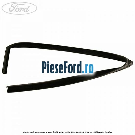 Cheder cadru usa spate stanga Ford Ka plus Active 2019-2020 1.2 Ti 85 cp Cheder cadru usa spate stanga Ford Ka plus Active 2019-2020 1.2 Ti 85 cp C12FDOS, ENBI benzina