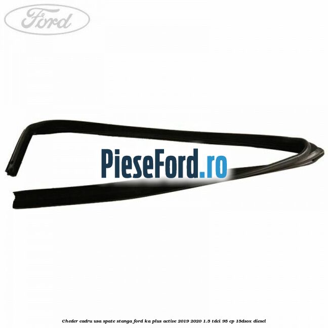 Cheder cadru usa spate stanga Ford Ka plus Active 2019-2020 1.5 TDCI 95 cp 15DSOX diesel