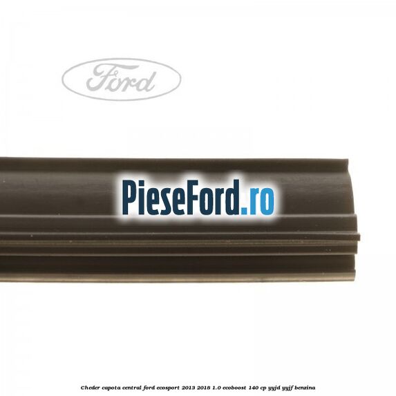 Cheder capota central Ford EcoSport 2013-2018 1.0 EcoBoost 140 cp Cheder capota central Ford EcoSport 2013-2018 1.0 EcoBoost 140 cp YYJD, YYJF benzina